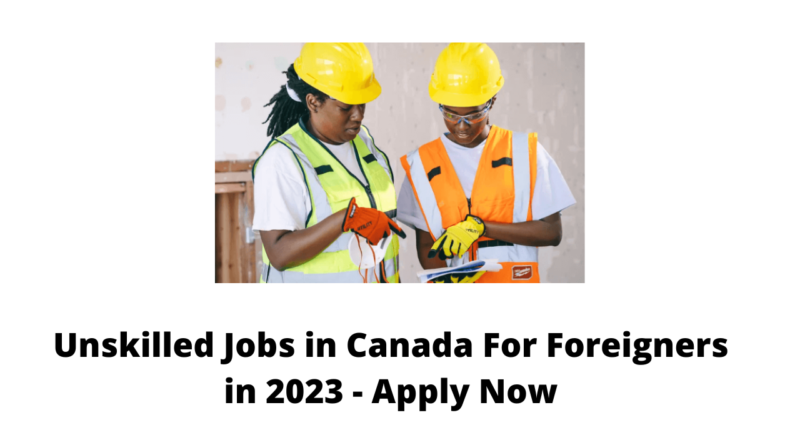 Unskilled Jobs in Canada For Foreigners in 2023 - Apply Now